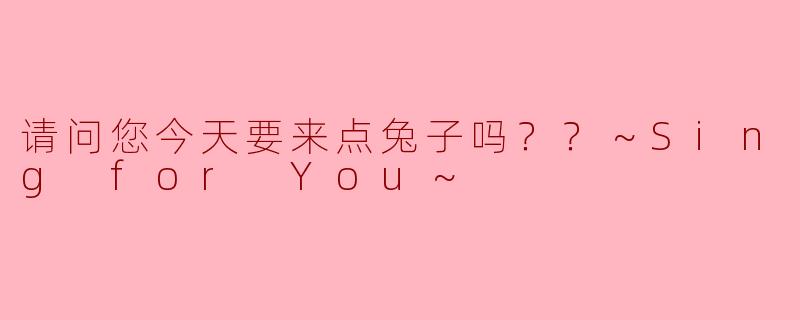 请问您今天要来点兔子吗？？～Sing for You～
